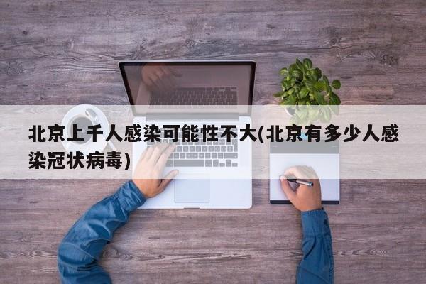 北京上千人感染可能性不大(北京有多少人感染冠状病毒)