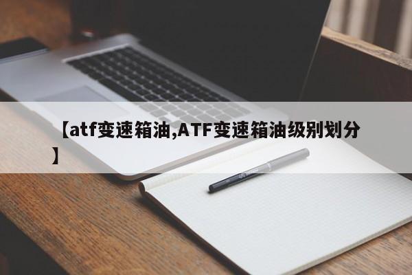 【atf变速箱油,ATF变速箱油级别划分】