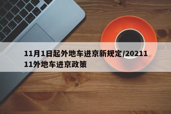 11月1日起外地车进京新规定/2021111外地车进京政策
