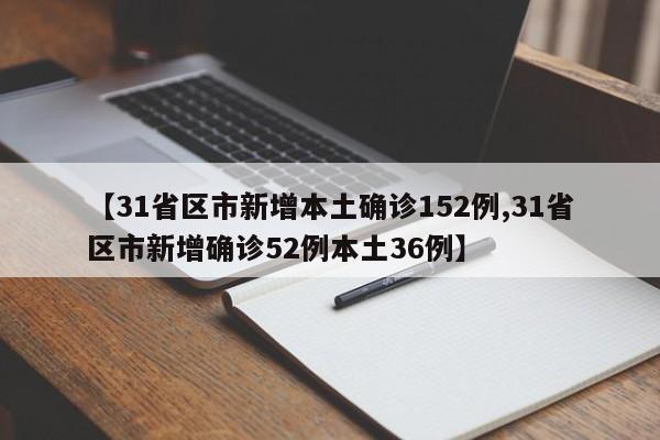 【31省区市新增本土确诊152例,31省区市新增确诊52例本土36例】