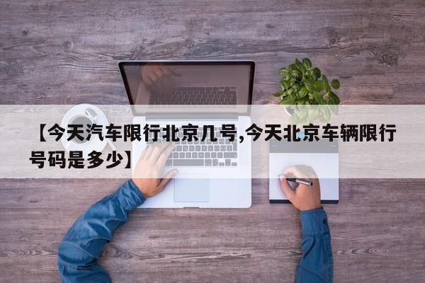 【今天汽车限行北京几号,今天北京车辆限行号码是多少】