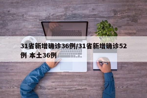 31省新增确诊36例/31省新增确诊52例 本土36例