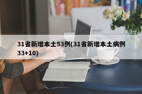 31省新增本土53例(31省新增本土病例33+10)