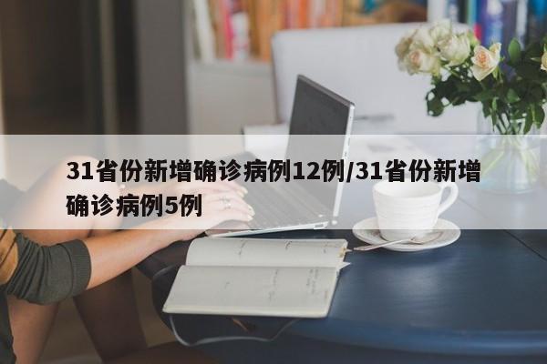 31省份新增确诊病例12例/31省份新增确诊病例5例
