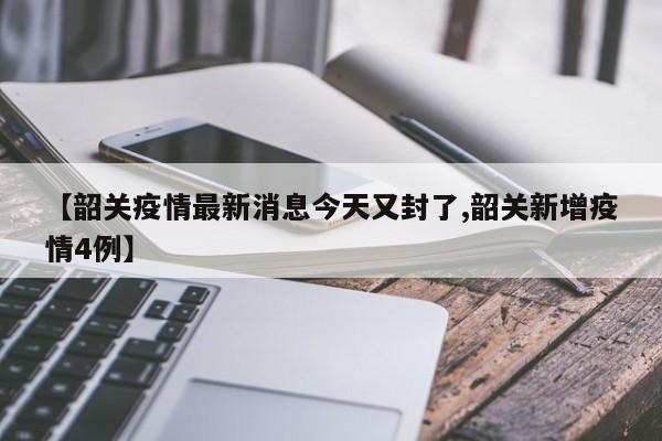 【韶关疫情最新消息今天又封了,韶关新增疫情4例】