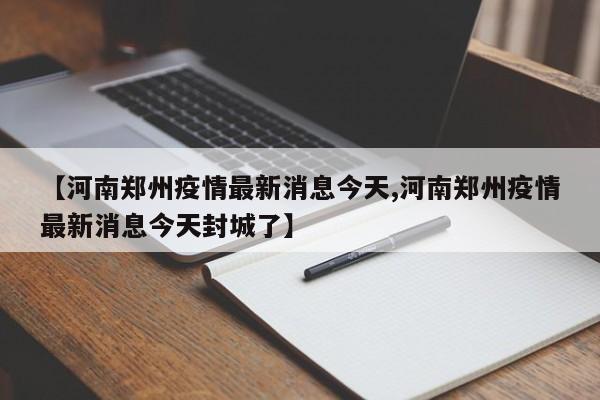 【河南郑州疫情最新消息今天,河南郑州疫情最新消息今天封城了】