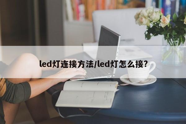 led灯连接方法/led灯怎么接?
