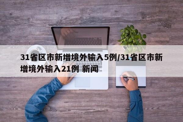 31省区市新增境外输入5例/31省区市新增境外输入21例 新闻