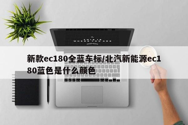 新款ec180全蓝车标/北汽新能源ec180蓝色是什么颜色