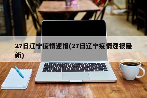 27日辽宁疫情速报(27日辽宁疫情速报最新)