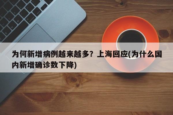 为何新增病例越来越多?上海回应(为什么国内新增确诊数下降)