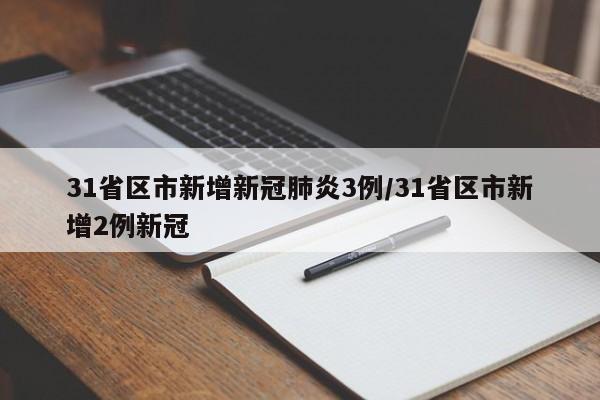 31省区市新增新冠肺炎3例/31省区市新增2例新冠