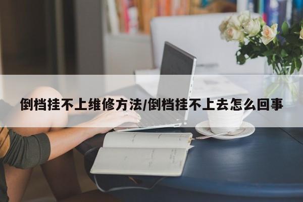 倒档挂不上维修方法/倒档挂不上去怎么回事